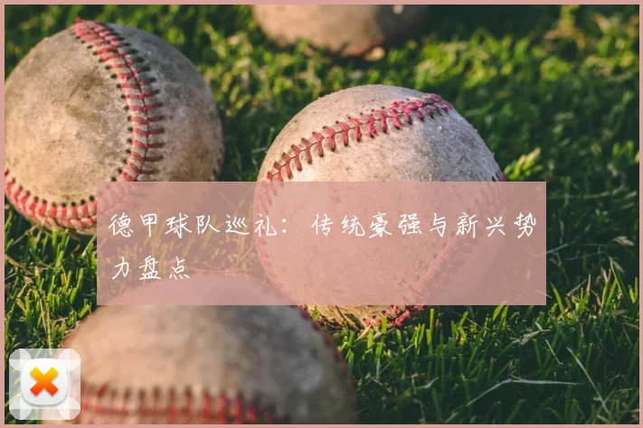 德甲球队巡礼：传统豪强与新兴势力盘点