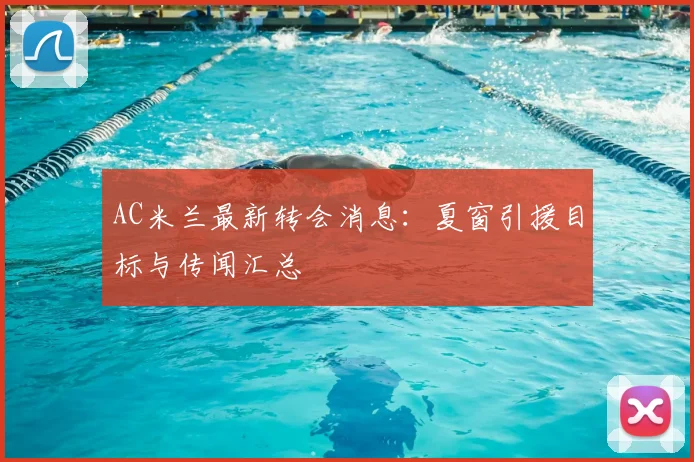 AC米兰最新转会消息:夏窗引援目标与传闻汇总
