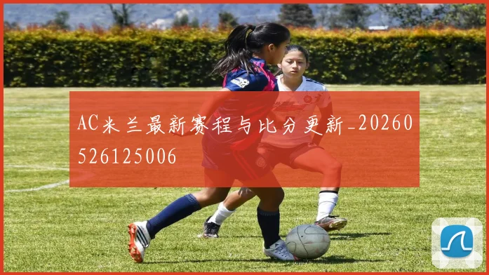 AC米兰最新赛程与比分更新_20260526125006