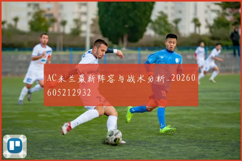 AC米兰最新阵容与战术分析_20260605212932