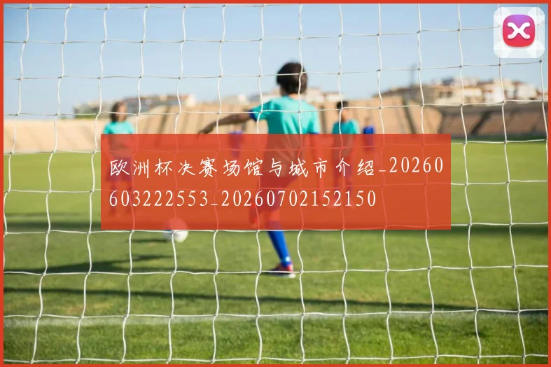 欧洲杯决赛场馆与城市介绍_20260603222553_20260702152150