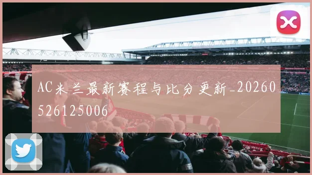AC米兰最新赛程与比分更新_20260526125006